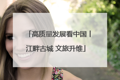 高质量发展看中国丨江畔古城 文旅升维