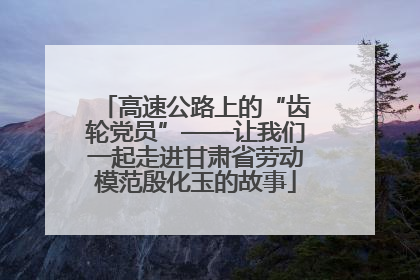 高速公路上的“齿轮党员”——让我们一起走进甘肃省劳动模范殷化玉的故事