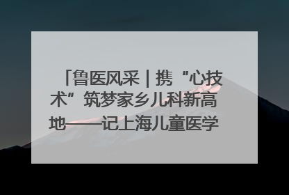 鲁医风采｜携“心技术”筑梦家乡儿科新高地——记上海儿童医学中心临沂医院执行院长、副主任医师孙琦