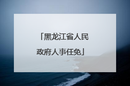 黑龙江省人民政府人事任免