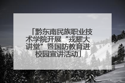 黔东南民族职业技术学院开展“戎耀大讲堂”暨国防教育进校园宣讲活动