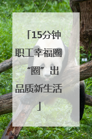 15分钟职工幸福圈 “圈”出品质新生活