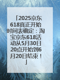 2025京东618真正开始时间表确定：淘宝京东618活动从5月30日20点开始到6月20日结束！