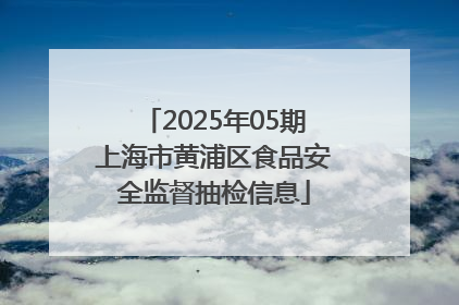 2025年05期上海市黄浦区食品安全监督抽检信息