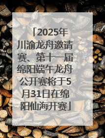 2025年川渝龙舟邀请赛、第十一届绵阳端午龙舟公开赛将于5月31日在绵阳仙海开赛