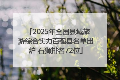 2025年全国县域旅游综合实力百强县名单出炉 石狮排名72位