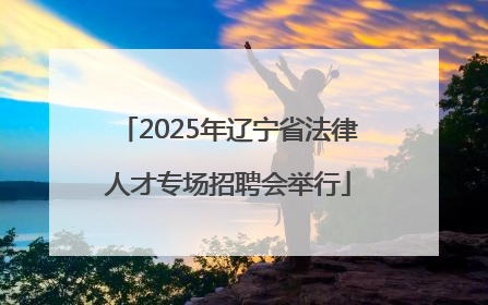 2025年辽宁省法律人才专场招聘会举行