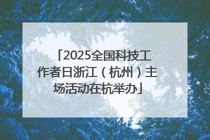 2025全国科技工作者日浙江（杭州）主场活动在杭举办