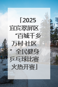 2025宜宾翠屏区“百城千乡万村·社区”全民健身乒乓球比赛火热开赛
