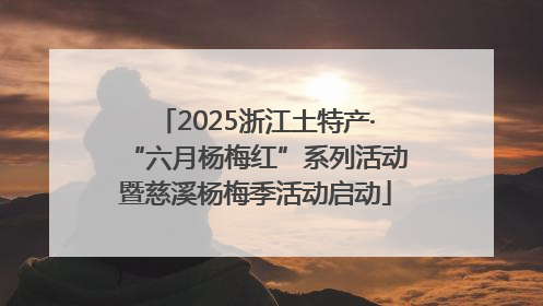 2025浙江土特产·“六月杨梅红”系列活动暨慈溪杨梅季活动启动