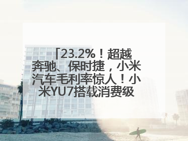 23.2%！超越奔驰、保时捷，小米汽车毛利率惊人！小米YU7搭载消费级芯片惹争议