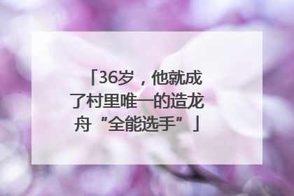 36岁，他就成了村里唯一的造龙舟“全能选手”