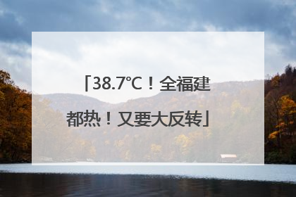 38.7℃！全福建都热！又要大反转