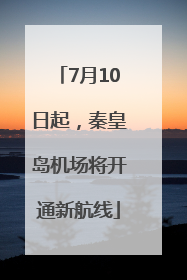 7月10日起，秦皇岛机场将开通新航线