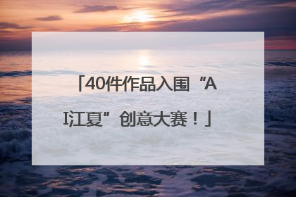 40件作品入围“AI江夏”创意大赛！