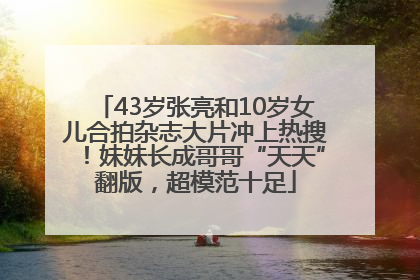 43岁张亮和10岁女儿合拍杂志大片冲上热搜！妹妹长成哥哥“天天”翻版，超模范十足