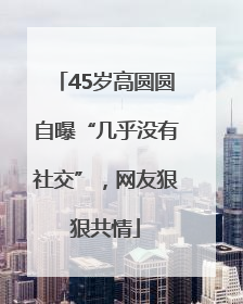 45岁高圆圆自曝“几乎没有社交”，网友狠狠共情