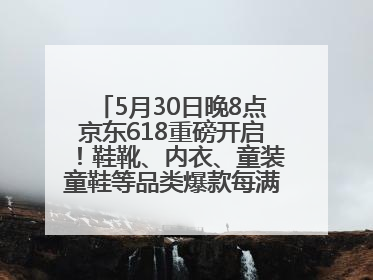 5月30日晚8点京东618重磅开启！鞋靴、内衣、童装童鞋等品类爆款每满200减30
