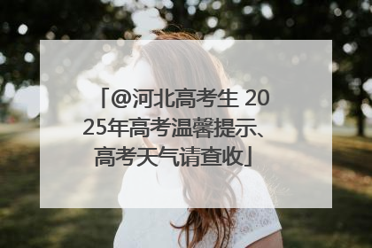 @河北高考生 2025年高考温馨提示、高考天气请查收