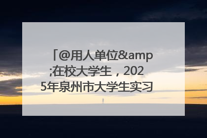 @用人单位&在校大学生，2025年泉州市大学生实习“扬帆计划”来啦！