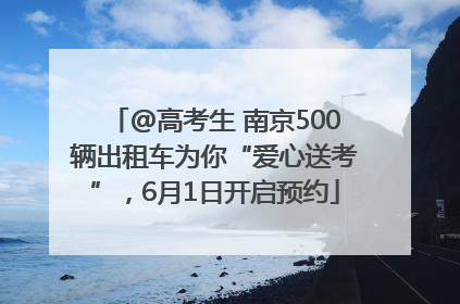 @高考生 南京500辆出租车为你“爱心送考”，6月1日开启预约