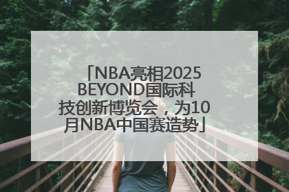 NBA亮相2025 BEYOND国际科技创新博览会，为10月NBA中国赛造势