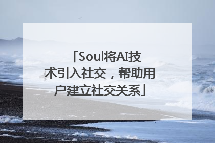 Soul将AI技术引入社交，帮助用户建立社交关系